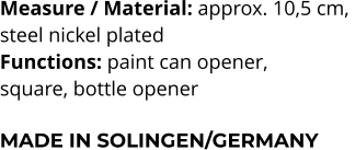 Measure / Material: approx. 10,5 cm,  steel nickel plated Functions: paint can opener,  square, bottle opener  MADE IN SOLINGEN/GERMANY